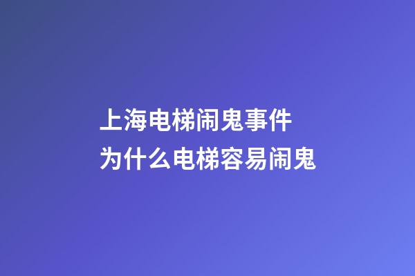 上海电梯闹鬼事件 为什么电梯容易闹鬼